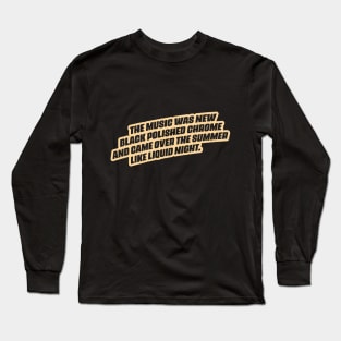 "The music was new black polished chrome and came over the summer like liquid night." Long Sleeve T-Shirt